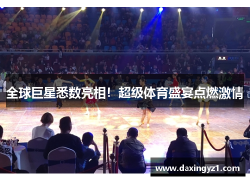 全球巨星悉数亮相！超级体育盛宴点燃激情